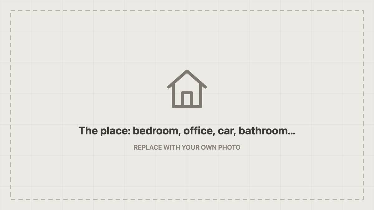 Placeholder: The place: bedroom, office, car, bathroom